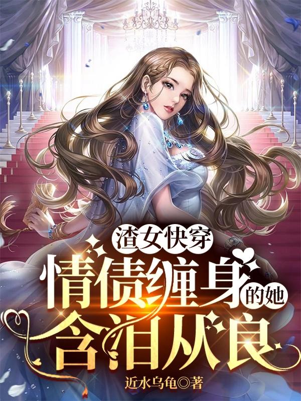 渣女快穿：情债缠身的她含泪从良