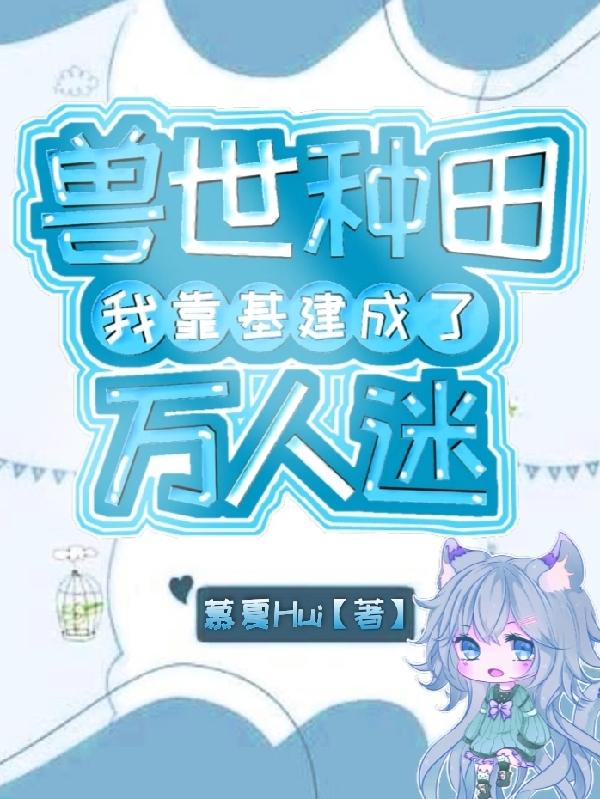 兽世种田：我靠基建成了万人迷