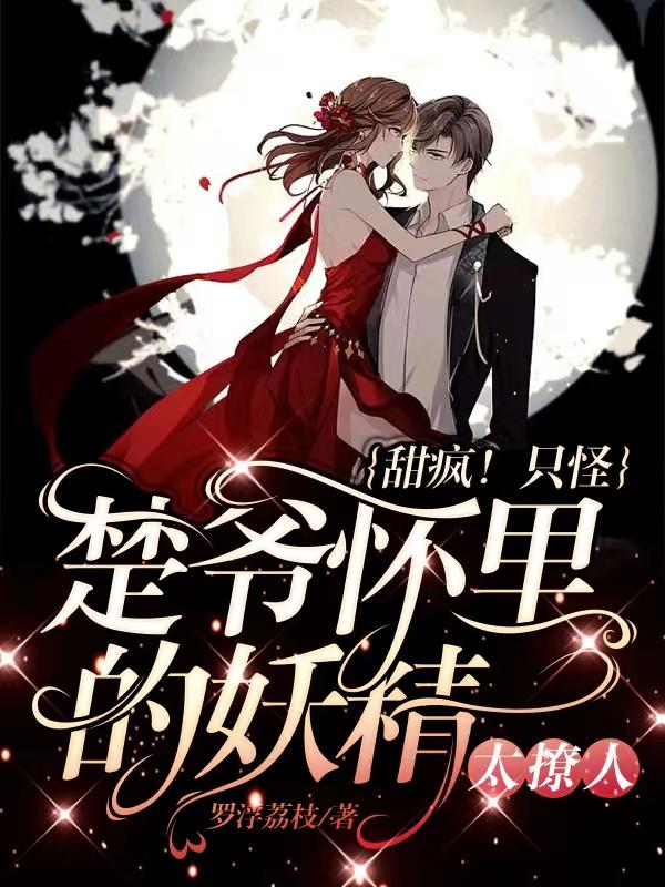 甜疯！只怪楚爷怀里的妖精太撩人