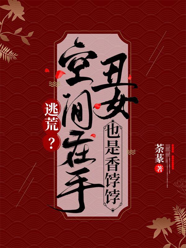 逃荒？空间在手丑女也是香饽饽