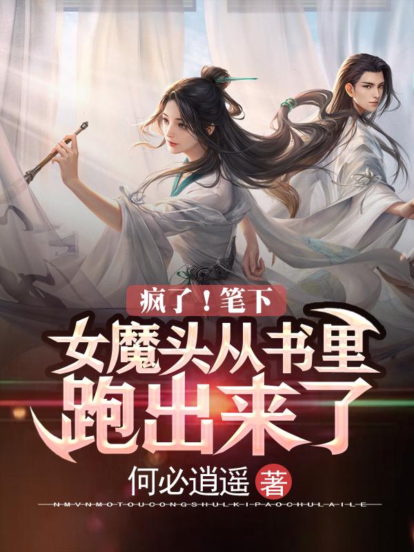 疯了！笔下女魔头从书里跑出来了