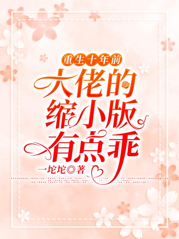 重生十年前，大佬的缩小版有点乖