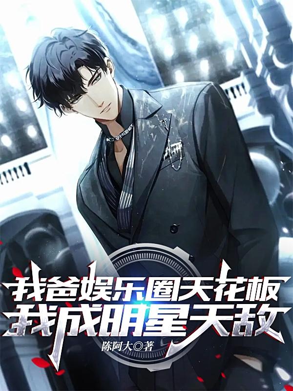 我爸娱乐圈天花板，我成明星天敌