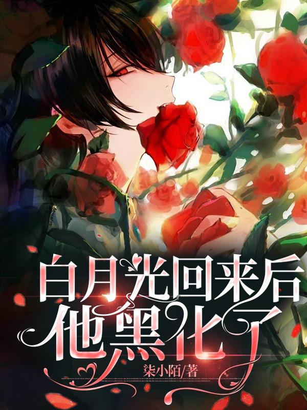白月光回来后，他黑化了