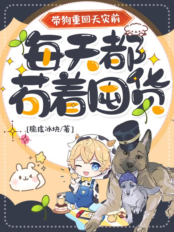 带狗重回天灾前，每天都苟着囤货