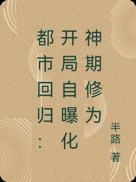 都市回归：开局自曝化神期修为