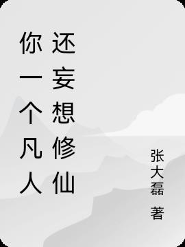 你一个凡人还妄想修仙小说阅读
