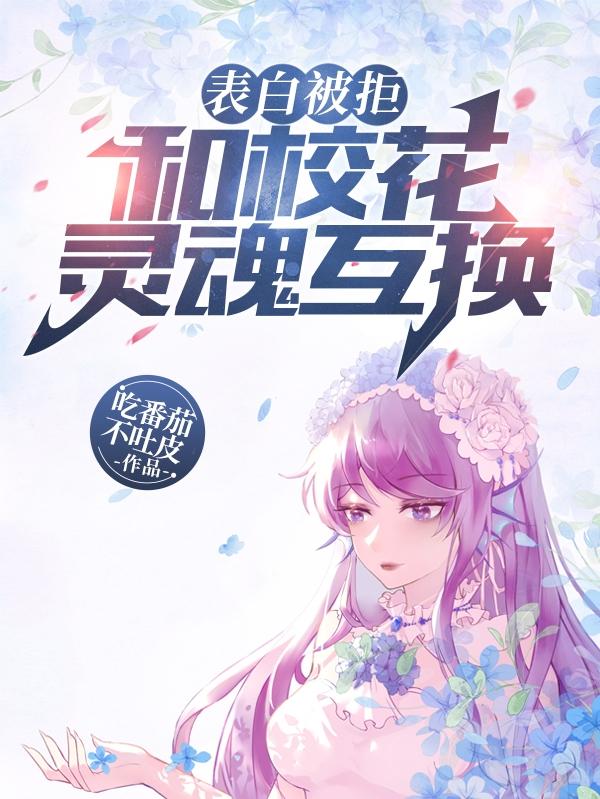 表白被拒，和校花灵魂互换！