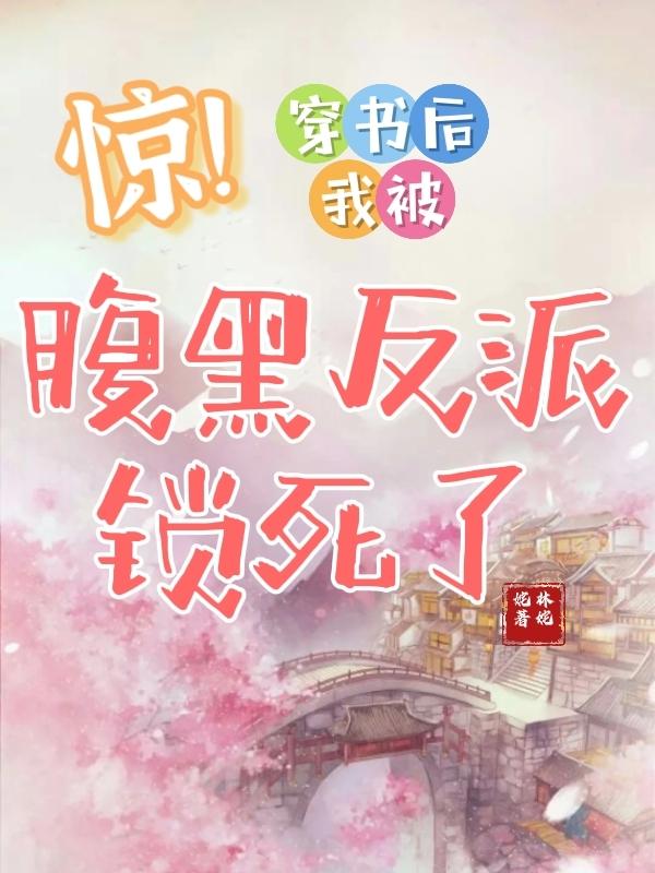 惊！穿书后我被腹黑反派锁死了
