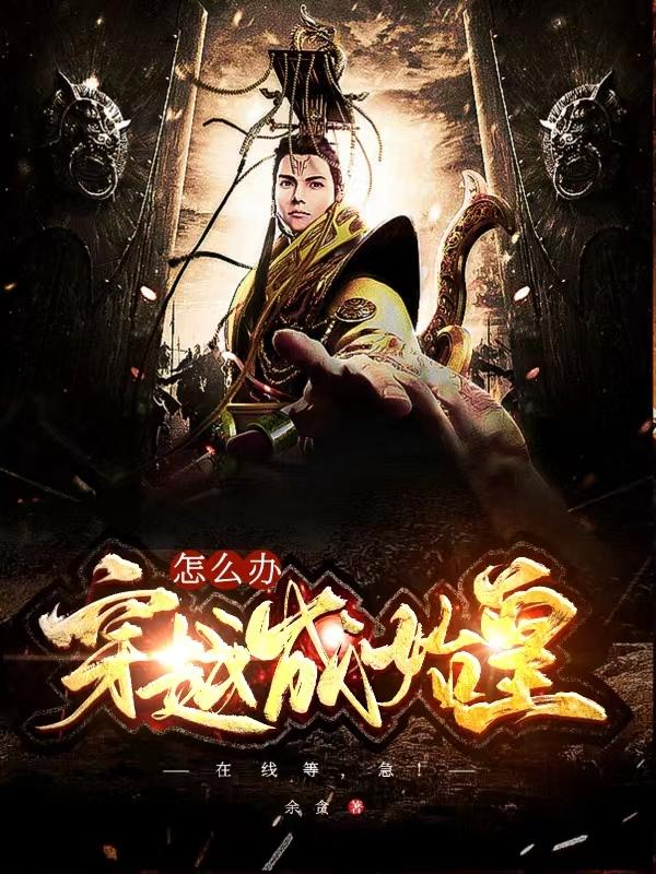 穿越成始皇怎么办，在线等，急！