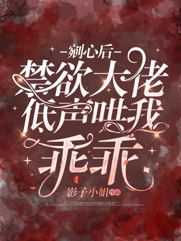 剜心后，禁欲大佬低声哄我乖乖