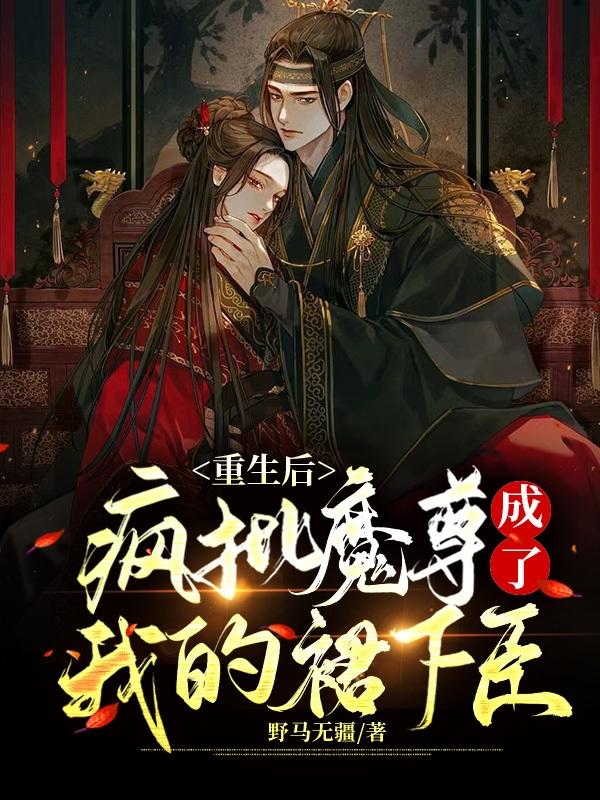 重生后，疯批魔尊成了我的裙下臣