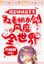 团宠妹妹五岁半：扛着桃木剑风靡全世界奶酪酥小说阅读