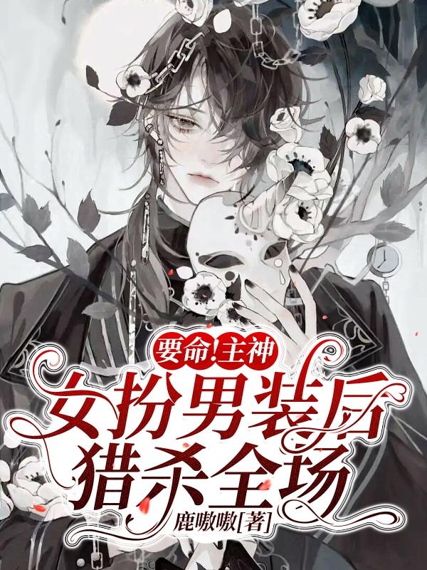 要命！主神女扮男装后猎杀全场