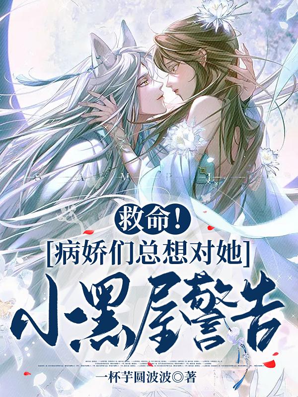 救命！病娇们总想对她小黑屋警告