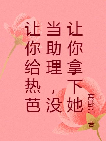 让你给热芭当助理，没让你拿下她