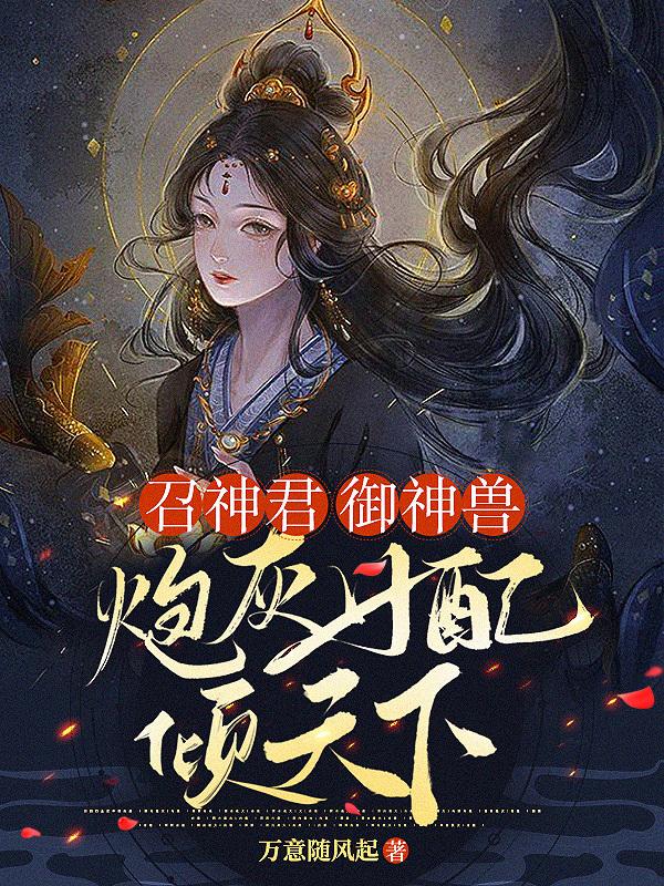 召神君！御神兽！炮灰女配倾天下