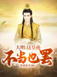 大明之这皇孙不当也罢小说阅读