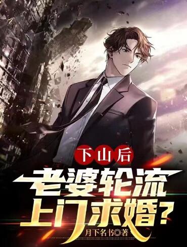 下山后，老婆轮流上门求婚？
