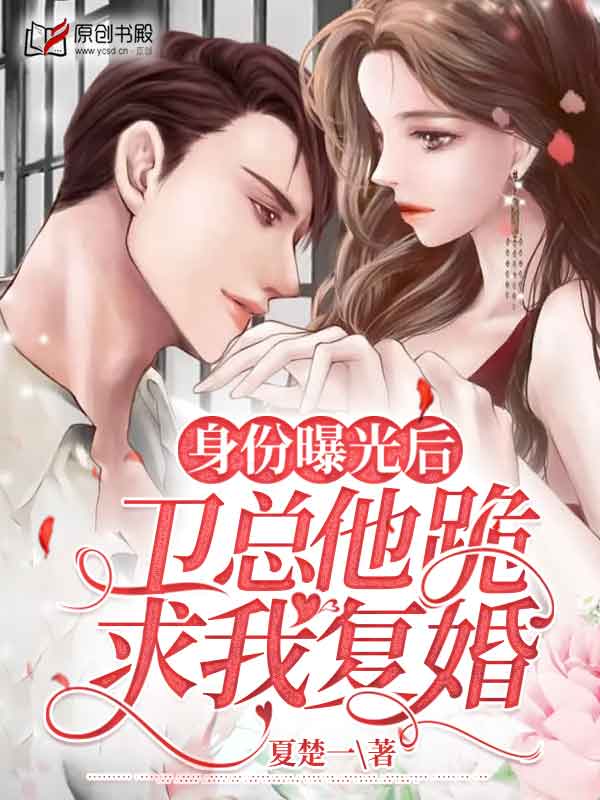 身份曝光后，卫总他跪求我复婚