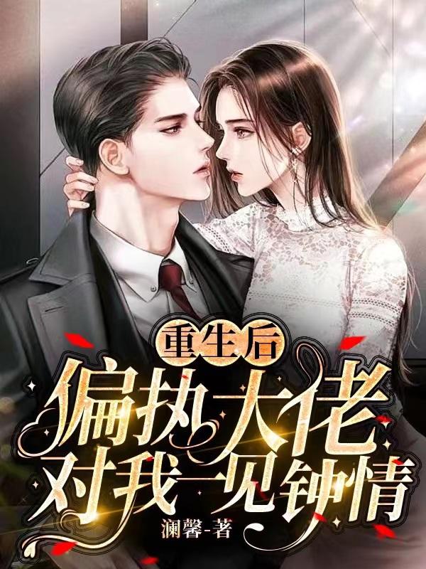 重生后，偏执大佬对我一见钟情小说阅读