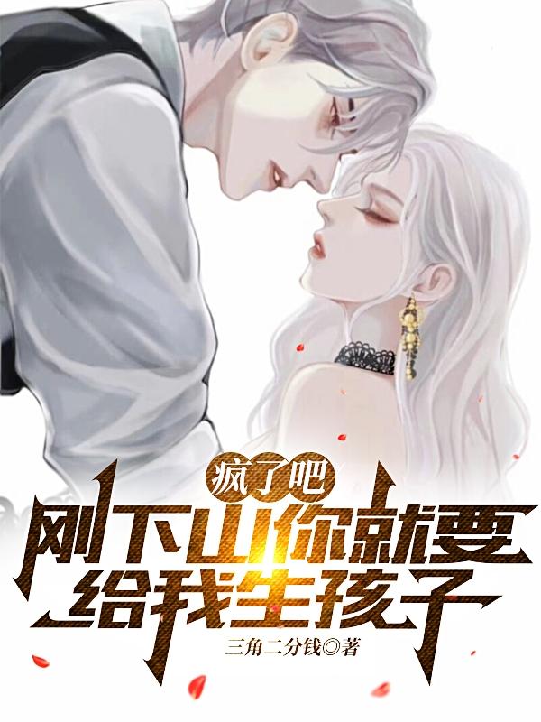 疯了吧，刚下山你就要给我生孩子
