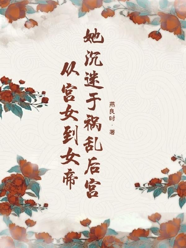 从宫女到女帝,她沉迷于祸乱后宫