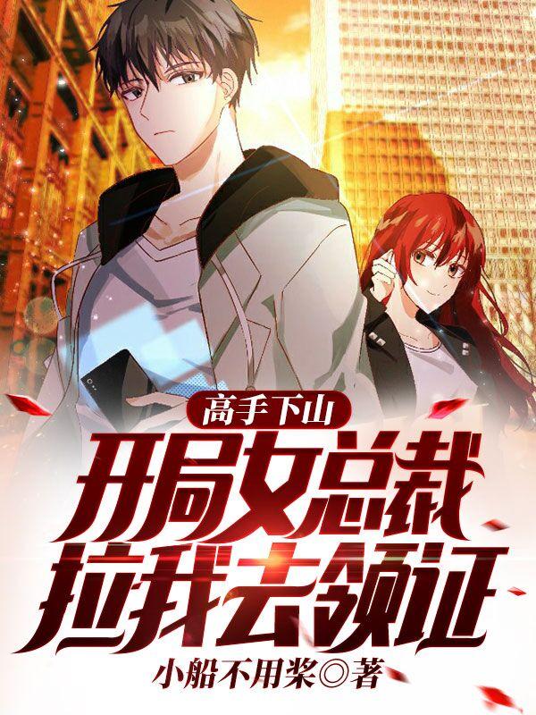 高手下山，开局女总裁拉我去领证