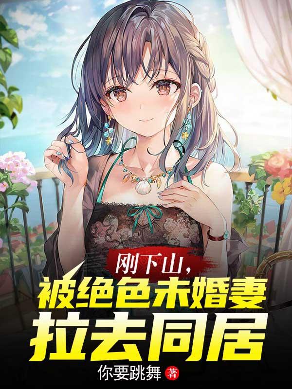 刚下山，被绝色未婚妻拉去同居