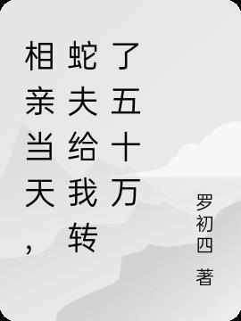 相亲当天，蛇夫给我转了五十万