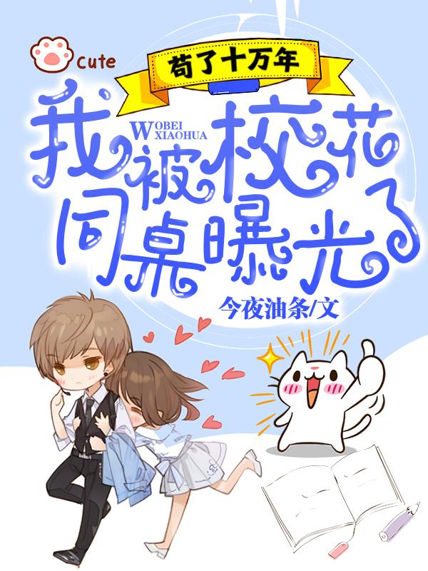 苟了十万年，我被校花同桌曝光了