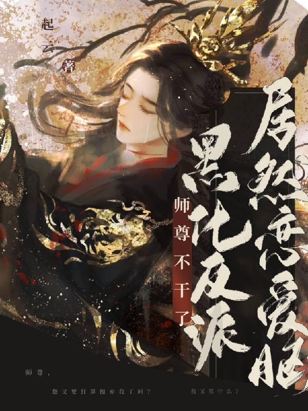 师尊不干了！黑化反派居然恋爱脑