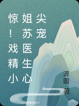 惊！戏精小姐苏医生心尖宠