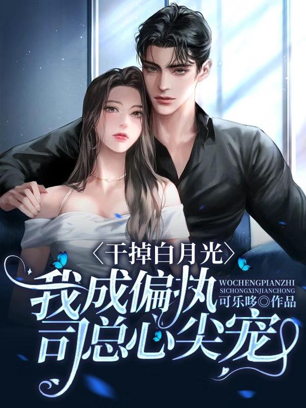 干掉白月光，我成偏执司总心尖宠