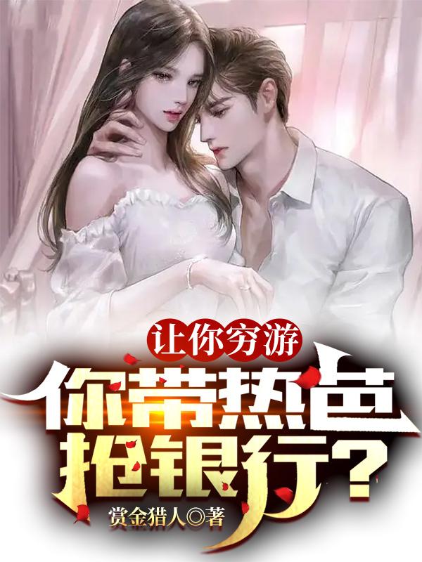 让你穷游，你带热芭抢银行？