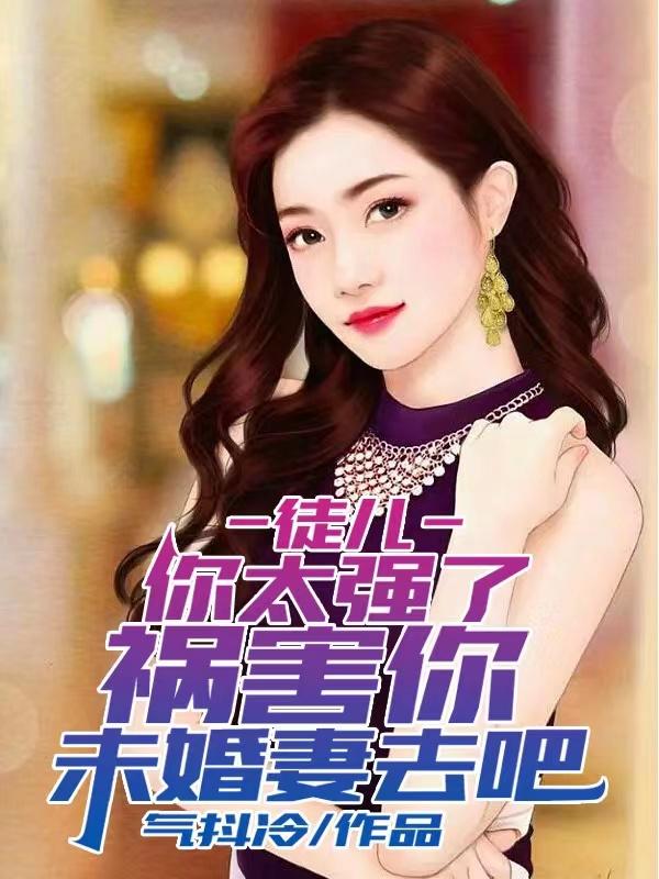 徒儿你太强了，祸害你未婚妻去吧