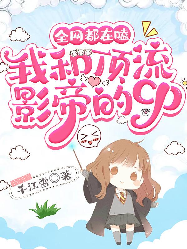 全网都在嗑我和顶流影帝的cp