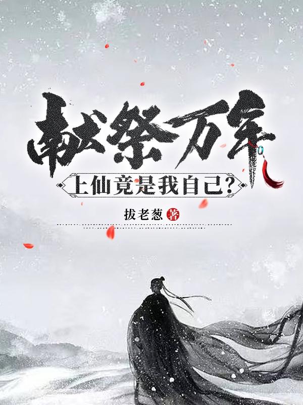 献祭万年！上仙竟是我自己？