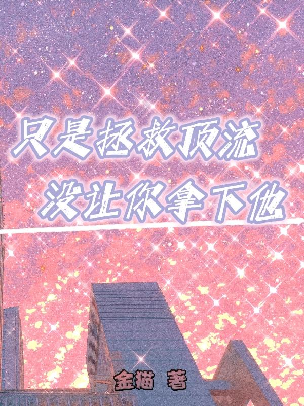 只是拯救顶流，没让你拿下他
