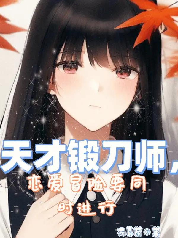 天才锻刀师，恋爱冒险要同时进行