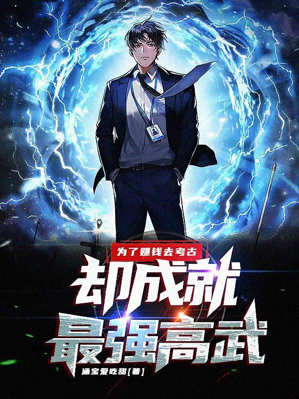 为了赚钱去考古，却成就最强高武