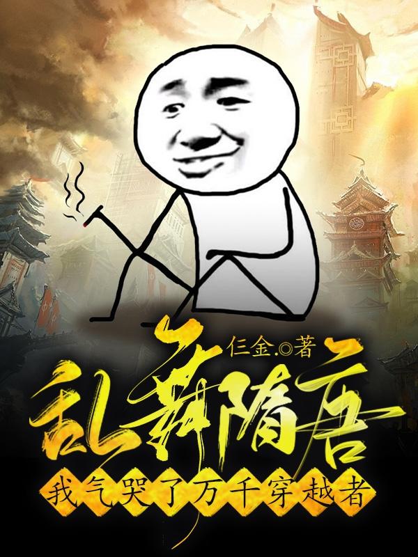 乱舞隋唐：我气哭了万千穿越者