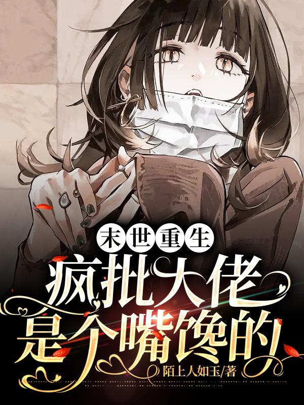 末世重生，疯批大佬是个嘴馋的