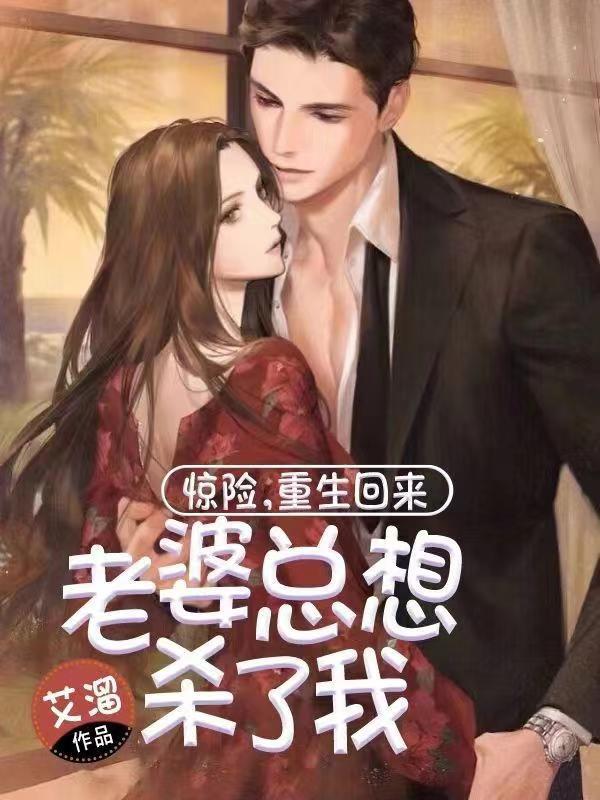 惊险，重生回来老婆总想杀了我