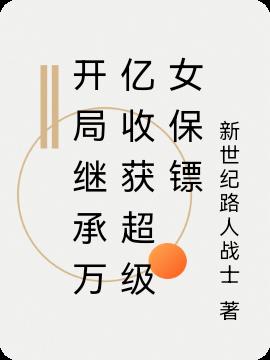 开局继承万亿收获超级女保镖小说阅读
