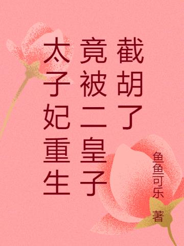 太子妃重生竟被二皇子截胡了