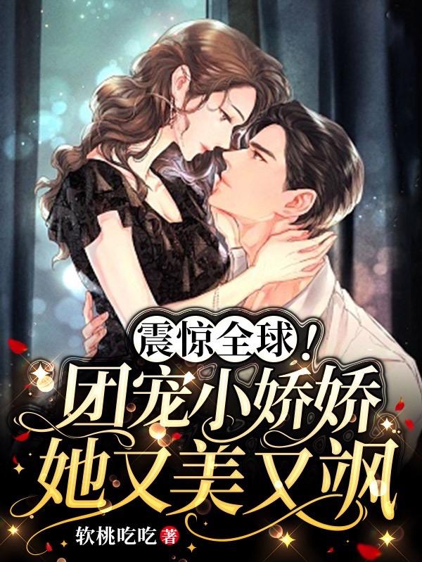 震惊全球！团宠小娇娇她又美又飒