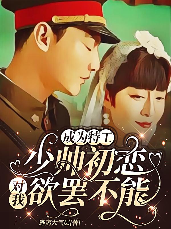 成为特工，少帅初恋对我欲罢不能