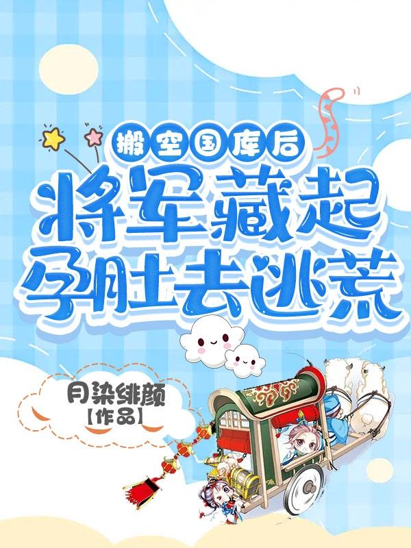 搬空国库后，将军藏起孕肚去逃荒