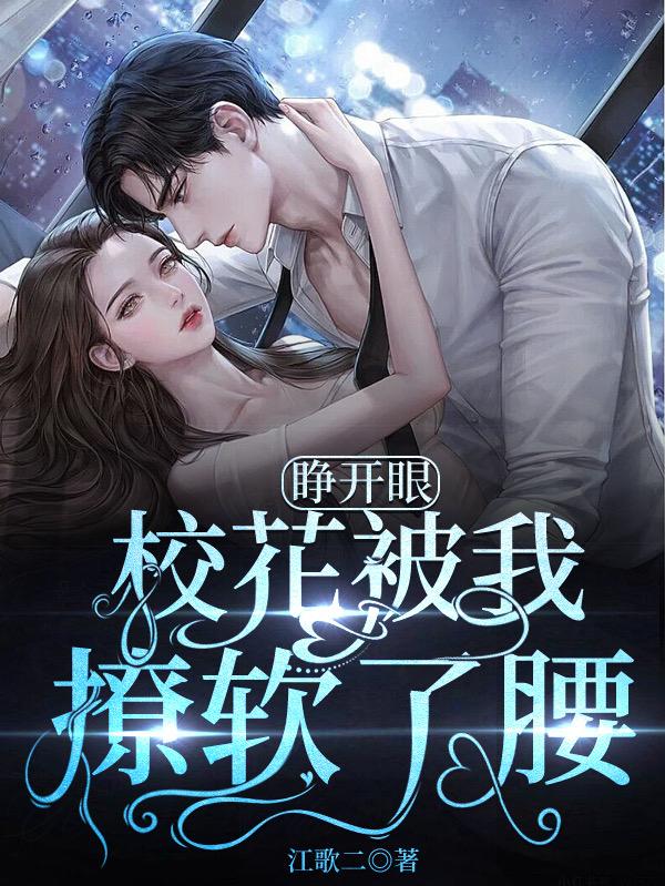 睁开眼，校花被我撩软了腰！